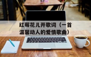 红莓花儿开歌词（一首温馨动人的爱情歌曲）