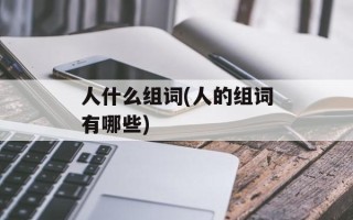 人什么组词(人的组词有哪些)