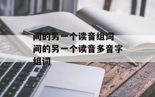 间的另一个读音组词 间的另一个读音多音字组词