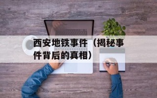 西安地铁事件（揭秘事件背后的真相）