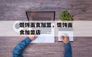 馄饨面食加盟，馄饨面食加盟店