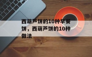 西葫芦饼的10种早餐饼，西葫芦饼的10种做法
