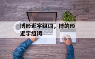博形近字组词，博的形近字组词