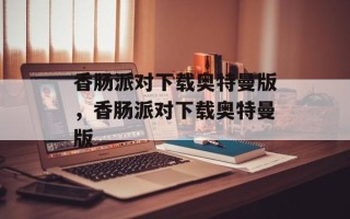 香肠派对下载奥特曼版，香肠派对下载奥特曼版