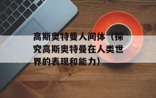 高斯奥特曼人间体（探究高斯奥特曼在人类世界的表现和能力）