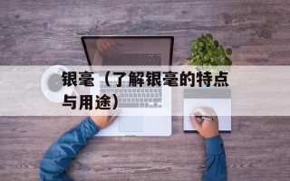 银毫（了解银毫的特点与用途）
