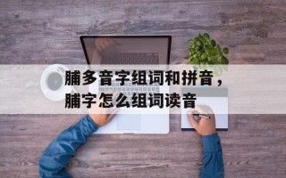 脯多音字组词和拼音，脯字怎么组词读音