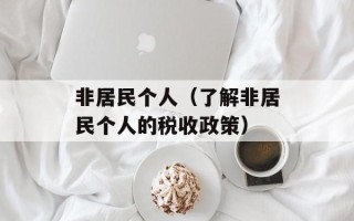 非居民个人（了解非居民个人的税收政策）