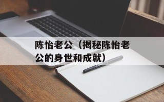 陈怡老公（揭秘陈怡老公的身世和成就）