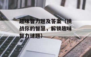 趣味智力题及答案（挑战你的智慧，解锁趣味智力谜题）