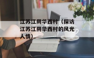 江苏江阴华西村（探访江苏江阴华西村的风光人情）