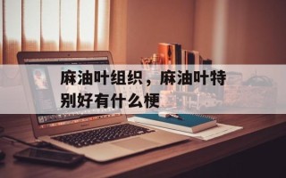 麻油叶组织，麻油叶特别好有什么梗