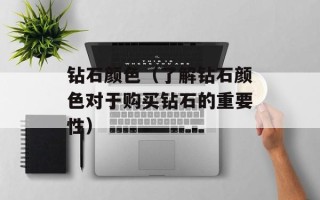 钻石颜色（了解钻石颜色对于购买钻石的重要性）