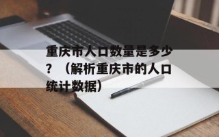 重庆市人口数量是多少？（解析重庆市的人口统计数据）
