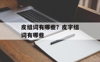 皮组词有哪些？皮字组词有哪些