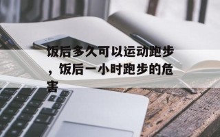 饭后多久可以运动跑步，饭后一小时跑步的危害