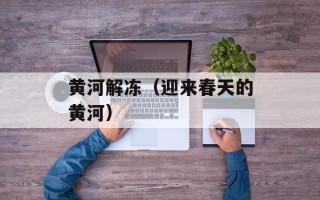 黄河解冻（迎来春天的黄河）