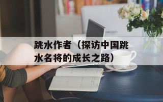 跳水作者（探访中国跳水名将的成长之路）
