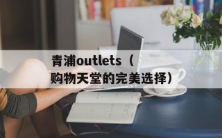 青浦outlets（购物天堂的完美选择）