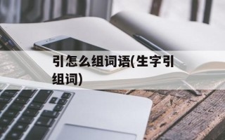 引怎么组词语(生字引组词)