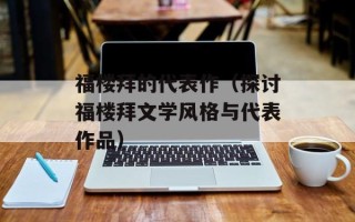 福楼拜的代表作（探讨福楼拜文学风格与代表作品）