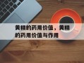黄精的药用价值，黄精的药用价值与作用