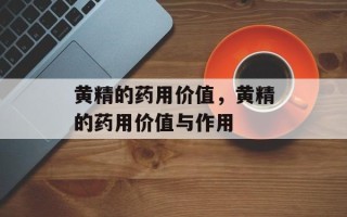 黄精的药用价值，黄精的药用价值与作用