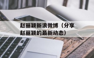 赵丽颖新浪微博（分享赵丽颖的最新动态）