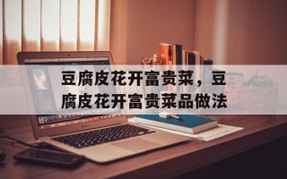 豆腐皮花开富贵菜，豆腐皮花开富贵菜品做法