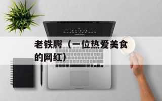 老铁腭（一位热爱美食的网红）