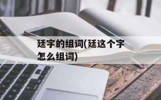 廷字的组词(廷这个字怎么组词)