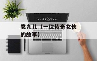 袁九儿（一位传奇女侠的故事）