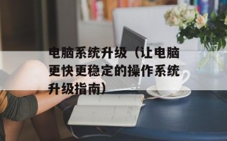 电脑系统升级（让电脑更快更稳定的操作系统升级指南）