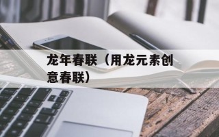 龙年春联（用龙元素创意春联）