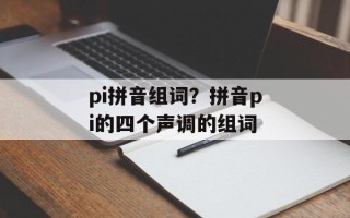 pi拼音组词？拼音pi的四个声调的组词
