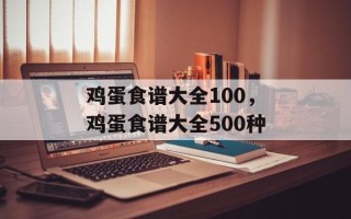 鸡蛋食谱大全100，鸡蛋食谱大全500种