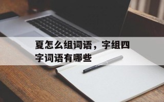 夏怎么组词语，字组四字词语有哪些
