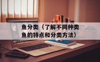 鱼分类（了解不同种类鱼的特点和分类方法）