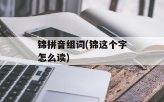 锦拼音组词(锦这个字怎么读)