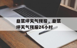 韭菜坪天气预报，韭菜坪天气预报24小时