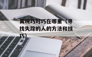 黄琬巧对巧在哪里（寻找失踪的人的方法和技巧）