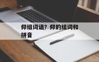 仰组词语？仰的组词和拼音