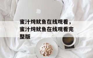 蜜汁炖鱿鱼在线观看，蜜汁炖鱿鱼在线观看完整版