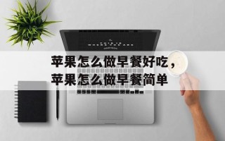 苹果怎么做早餐好吃，苹果怎么做早餐简单