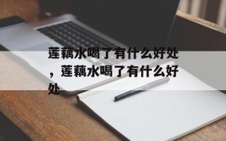 莲藕水喝了有什么好处，莲藕水喝了有什么好处