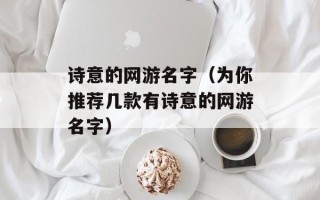 诗意的网游名字（为你推荐几款有诗意的网游名字）