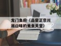龙门鱼府（品尝正宗川湘口味的美食天堂）