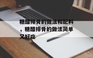糖醋排骨的做法和配料，糖醋排骨的做法简单又好吃