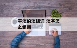 平淡的淡组词 淡字怎么组词