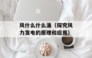 风什么什么涌（探究风力发电的原理和应用）